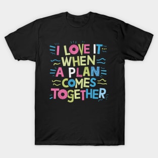 I Love It When a Plan Comes Together T-Shirt